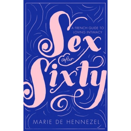 Sex After Sixty: a French guide to loving intimacy