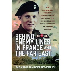 Behind Enemy Lines in France and the Far East: SOE and Jedburgh Operative Frederick Bailey, who Fought with the Resistance in Europe and Battled the Japanese in Burma