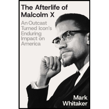 The Afterlife of Malcolm X: An Outcast Turned Icon's Enduring Impact on America