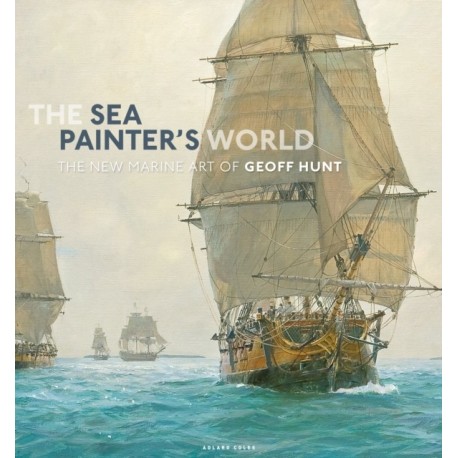 The Sea Painter's World: The new marine art of Geoff Hunt, 2003-2010