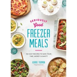 Seriously Good Freezer Meals: 175 Easy & Tasty Meals You Really Want to Eat