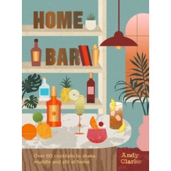 The Home Bar: Over 60 cocktails to shake, muddle and stir at home