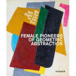 We Will Go Right Up to the Sun (Bilingual edition): Female Pioneers of Geometric Abstraction