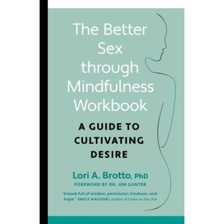 Better Sex through Mindfulness-The At-Home Guide to Cultivating Desire: A Guide to Cultivating Desire