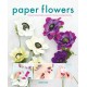 Paper Flowers: Create Beautifully Realistic Floral Arrangements
