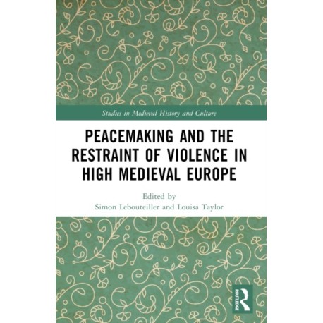 Peacemaking and the Restraint of Violence in High Medieval Europe