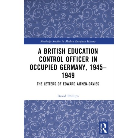 A British Education Control Officer in Occupied Germany, 1945–1949: The Letters of Edward Aitken-Davies