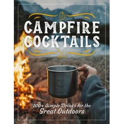 Campfire Cocktails: 100+ Simple Drinks for the Great Outdoors