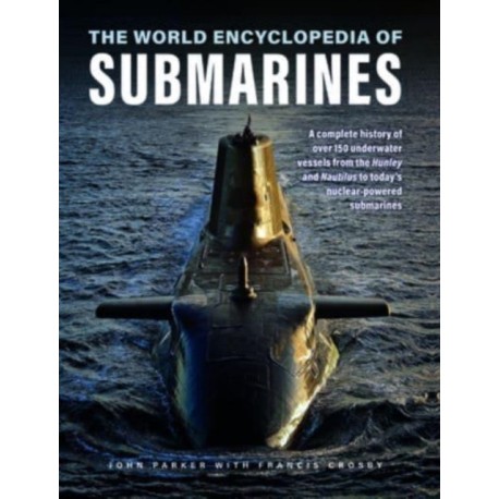 Submarines, The World Encyclopedia of: A complete history of over 150 underwater vessels from the Hunley and Nautilus to today's nuclear-powered submarines