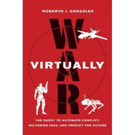 War Virtually: The Quest to Automate Conflict, Militarize Data, and Predict the Future