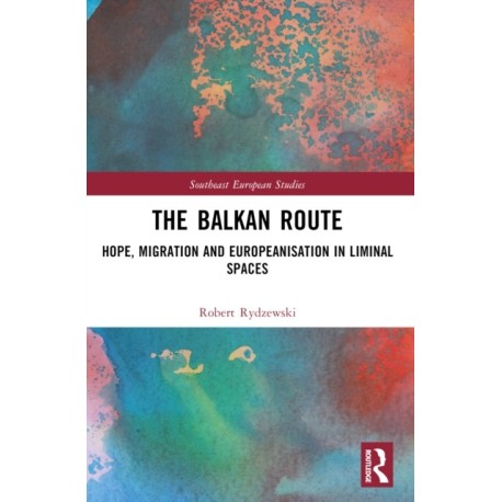 The Balkan Route: Hope, Migration and Europeanisation in Liminal Spaces