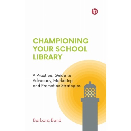 Championing Your School Library: A Practical Guide to Advocacy, Marketing and Promotion