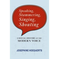 Speaking, Stammering, Singing, Shouting: A Social History of the Modern Voice
