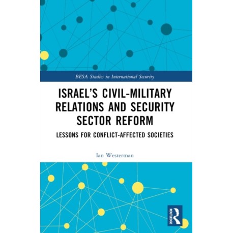 Israel’s Civil-Military Relations and Security Sector Reform: Lessons for Conflict-Affected Societies