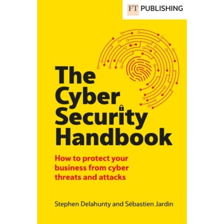 The Cyber Security Handbook: How to protect your business from cyber threats and attacks