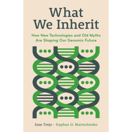 What We Inherit: How New Technologies and Old Myths Are Shaping Our Genomic Future