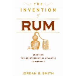 The Invention of Rum: Creating the Quintessential Atlantic Commodity