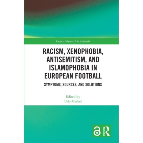 Racism, Xenophobia, Antisemitism, and Islamophobia in European Football: Symptoms, Sources, and Solutions