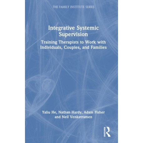 Integrative Systemic Supervision: Training Therapists to Work with Individuals, Couples, and Families