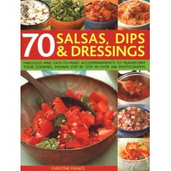 70 Salsas, Dips & Dressings: Fabulous and easy-to-make accompaniments to transform your cooking, shown step-by-step in over 250 colour photographs