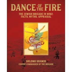 Dance of the Fire: The Jewish Brigade in WW2: Facts, Myths, Appraisal