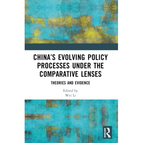China’s Evolving Policy Processes under the Comparative Lenses: Theories and Evidence