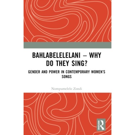 Bahlabelelelani – Why Do They Sing?: Gender and Power in Contemporary Women’s Songs