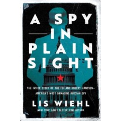 A Spy in Plain Sight: The Inside Story of the FBI and Robert Hanssen—America's Most Damaging Russian Spy