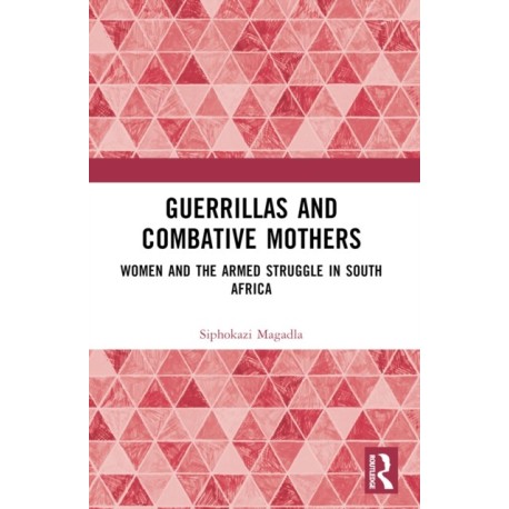 Guerrillas and Combative Mothers: Women and the Armed Struggle in South Africa