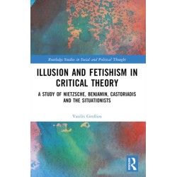 Illusion and Fetishism in Critical Theory: A study of Nietzsche, Benjamin, Castoriadis and the Situationists