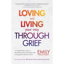 Loving and Living Your Way Through Grief: A Comprehensive Guide to Reclaiming and Cultivating Joy and Carrying on in the Face of Loss (A Grief Recovery Handbook)