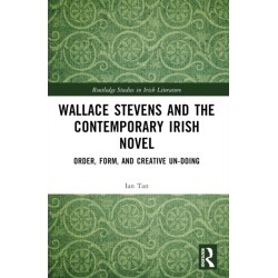 Wallace Stevens and the Contemporary Irish Novel: Order, Form, and Creative Un-Doing