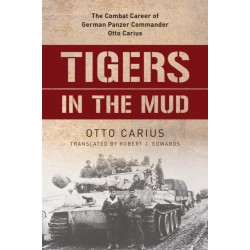 Tigers in the Mud: The Combat Career of German Panzer Commander Otto Carius