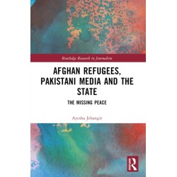 Afghan Refugees, Pakistani Media and the State: The Missing Peace