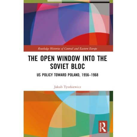 The Open Window into the Soviet Bloc: US Policy toward Poland, 1956–1968