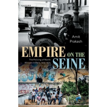 Empire on the Seine: The Policing of North Africans in Paris, 1925-1975