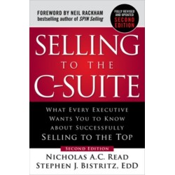 Selling to the C-Suite, Second Edition:  What Every Executive Wants You to Know About Successfully Selling to the Top