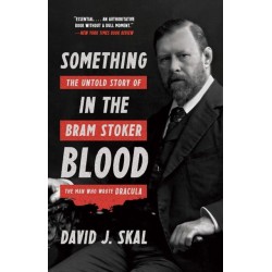 Something in the Blood: The Untold Story of Bram Stoker, the Man Who Wrote Dracula