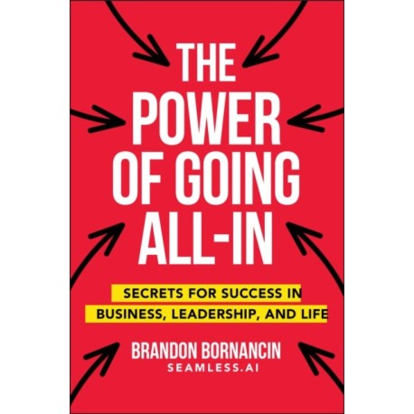 The Power of Going All-In: Secrets for Success in Business, Leadership, and Life