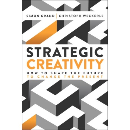 Strategic Creativity: How to Shape the Future to Change the Present