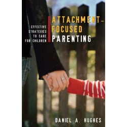 Attachment-Focused Parenting: Effective Strategies to Care for Children