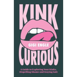 Kink Curious: A Guide to Exploring Your Kinks, Dispelling Shame, and Staying Safe