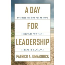 A Day for Leadership: Business Insights for Today's Executives and Teams from the D-Day Battle