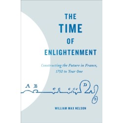 The Time of Enlightenment: Constructing the Future in France, 1750 to Year One