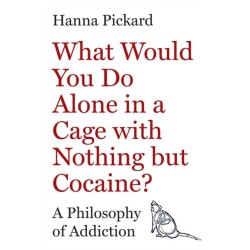 What Would You Do Alone in a Cage with Nothing but Cocaine?: A Philosophy of Addiction