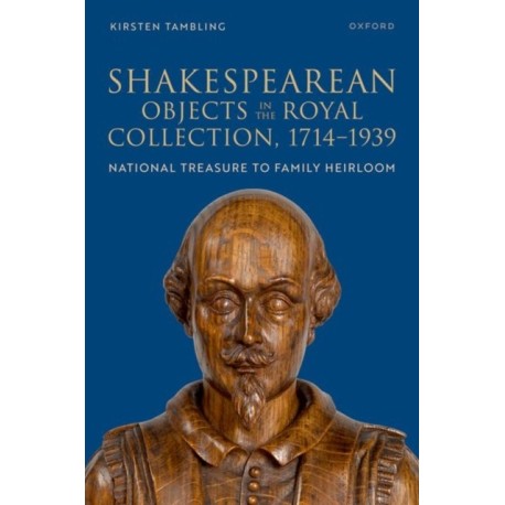 Shakespearean Objects in the Royal Collection, 1714–1939: From National Treasure to Family Heirloom