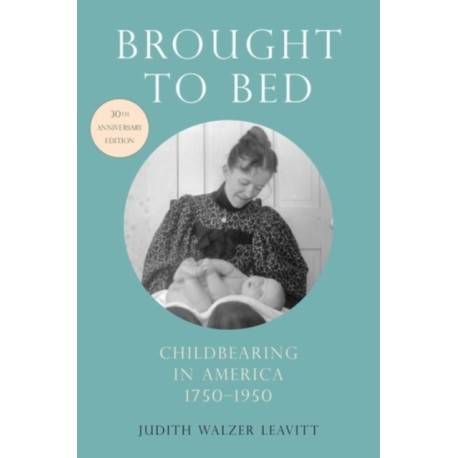 Brought to Bed: Childbearing in America, 1750-1950, 30th Anniversary Edition