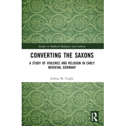 Converting the Saxons: A Study of Violence and Religion in Early Medieval Germany