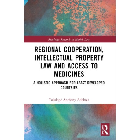 Regional Cooperation, Intellectual Property Law and Access to Medicines: A Holistic Approach for Least Developed Countries