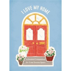 I Love My Home: A Guided Companion for Your Dream Space